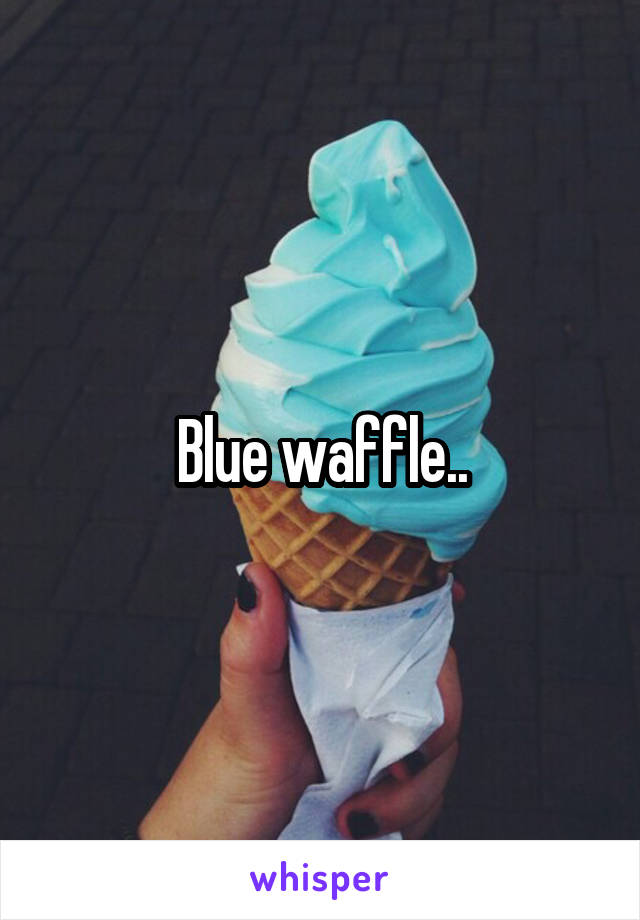 Blue waffle..