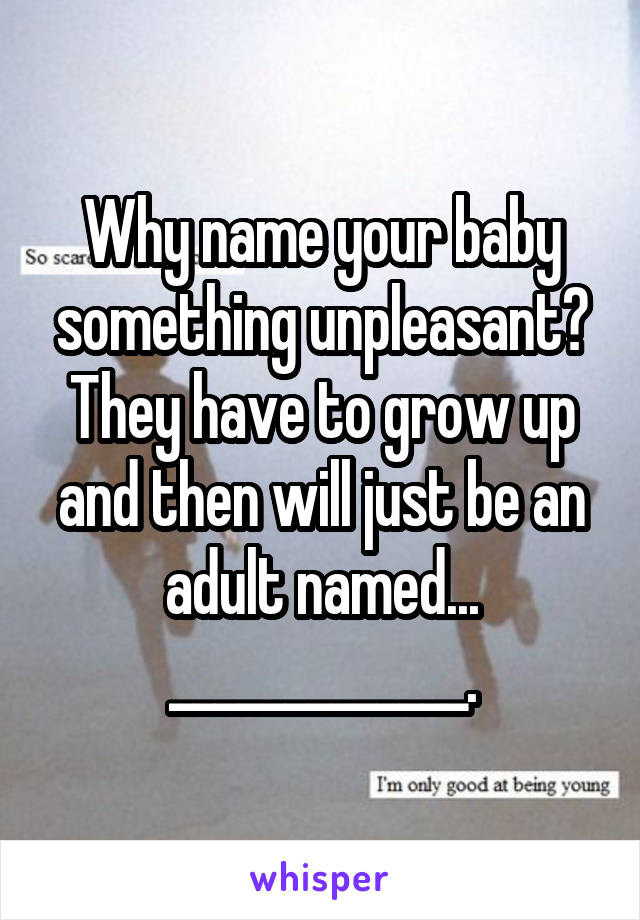 Why name your baby something unpleasant? They have to grow up and then will just be an adult named...
_____________.