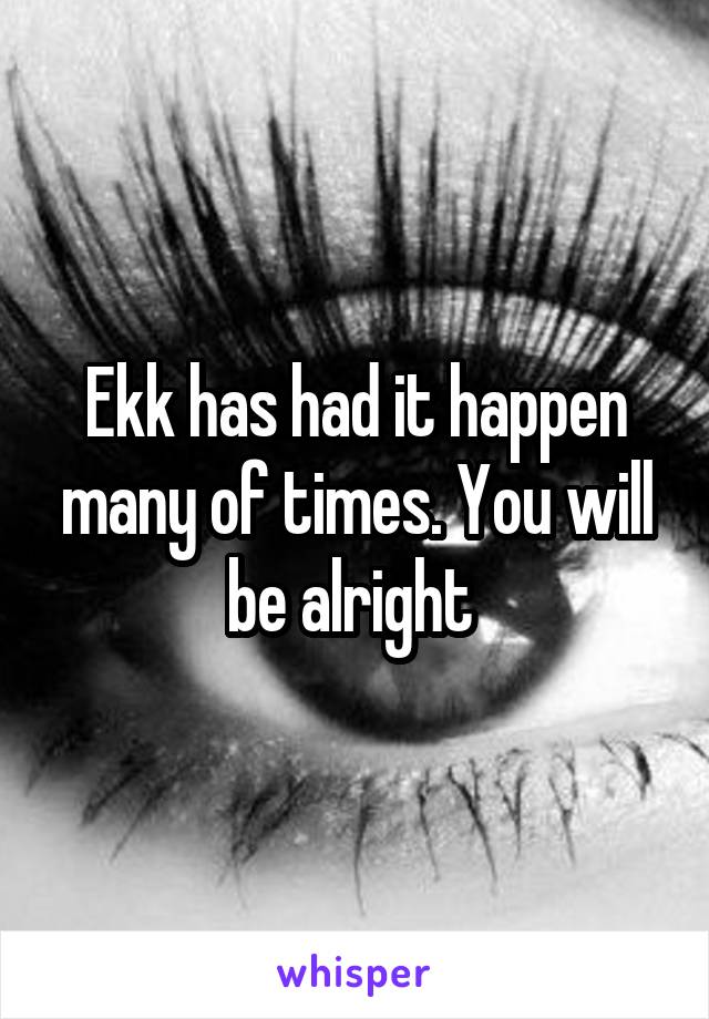 Ekk has had it happen many of times. You will be alright 