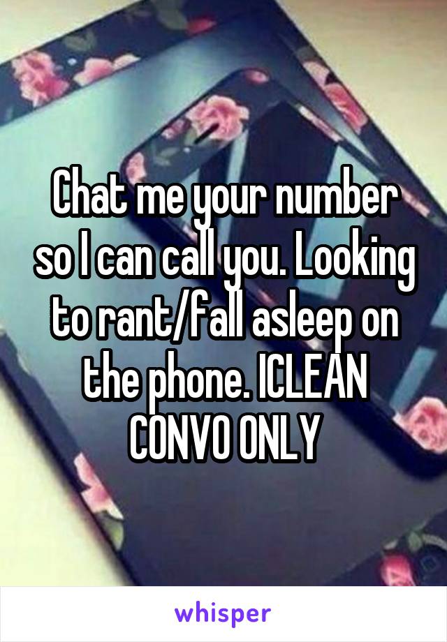 Chat me your number so I can call you. Looking to rant/fall asleep on the phone. ICLEAN CONVO ONLY