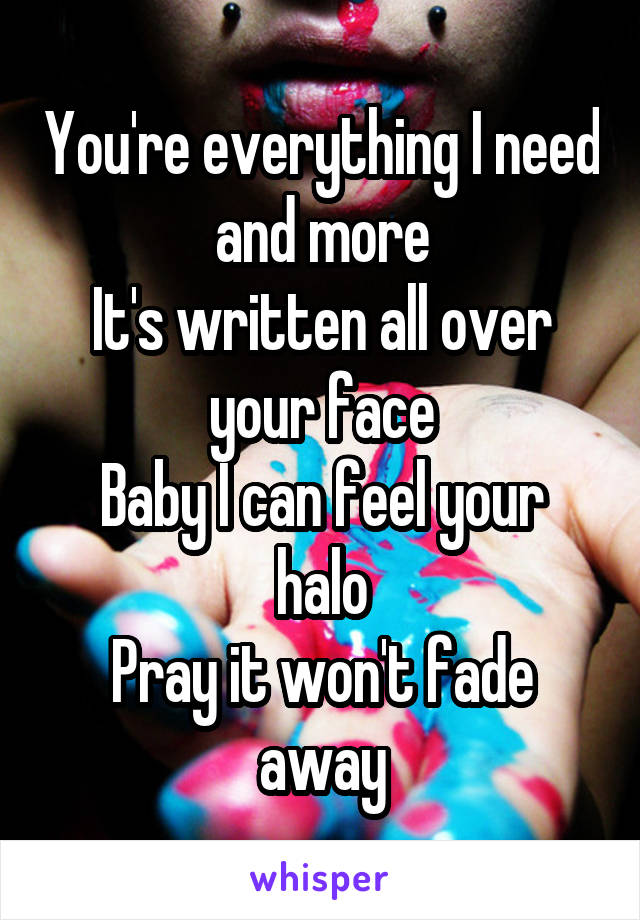 You're everything I need and more
It's written all over your face
Baby I can feel your halo
Pray it won't fade away