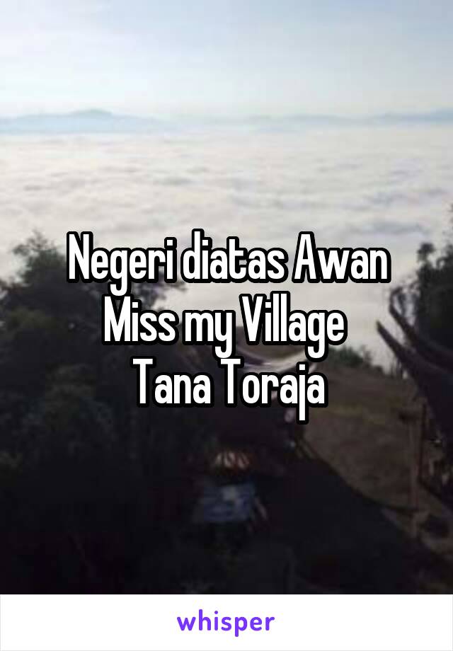 Negeri diatas Awan
Miss my Village 
Tana Toraja