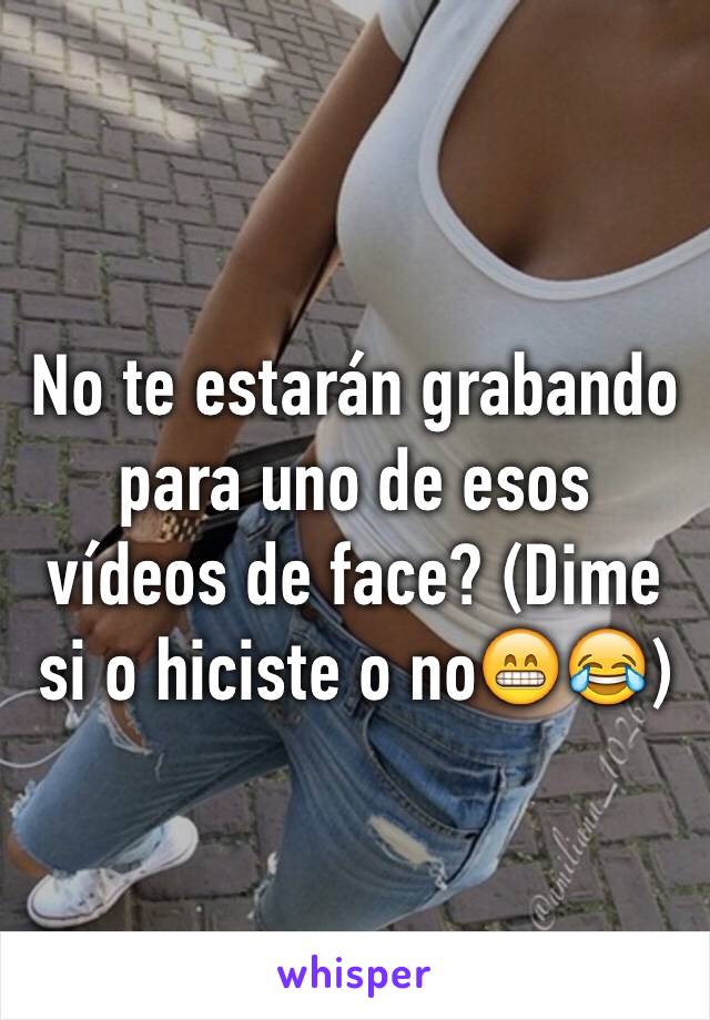 No te estarán grabando para uno de esos vídeos de face? (Dime si o hiciste o no😁😂)