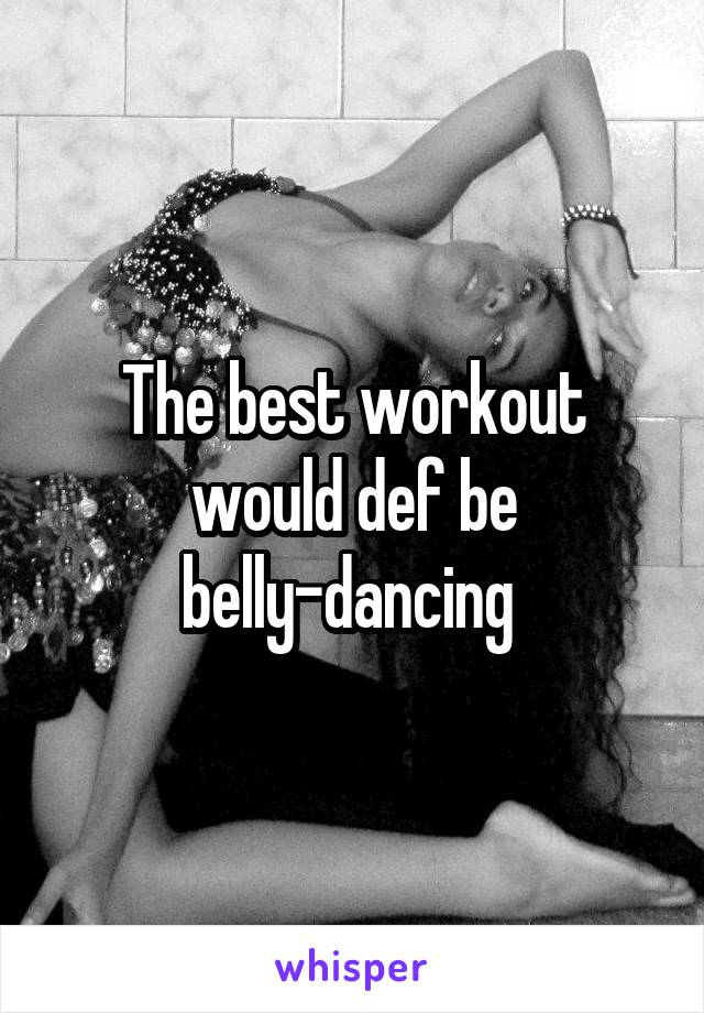 The best workout would def be belly-dancing 