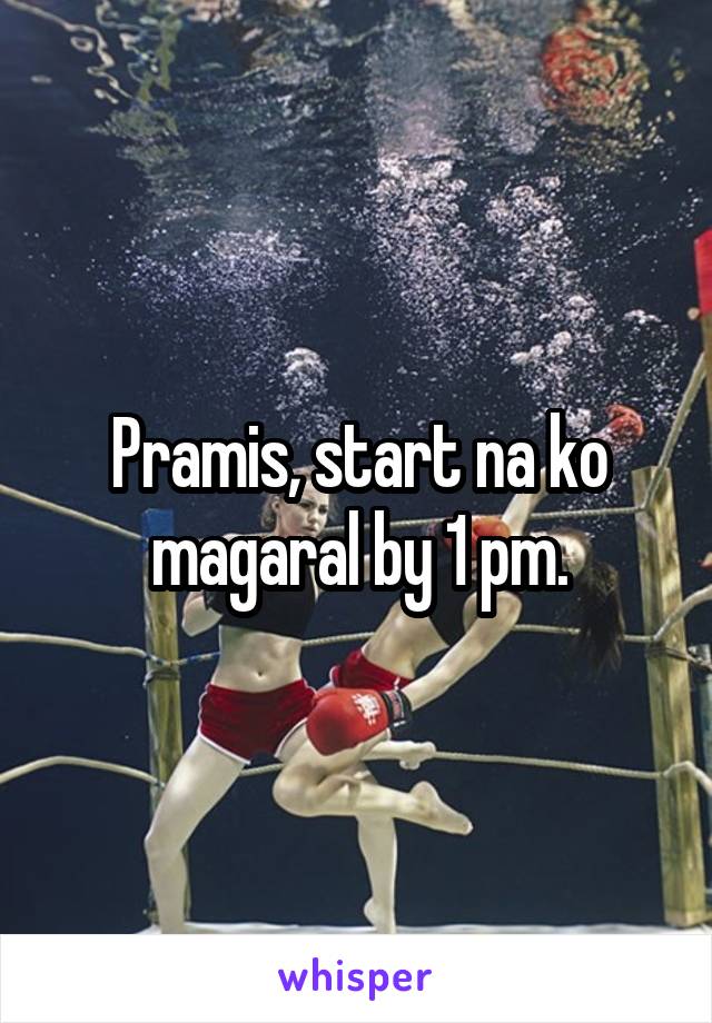 Pramis, start na ko magaral by 1 pm.