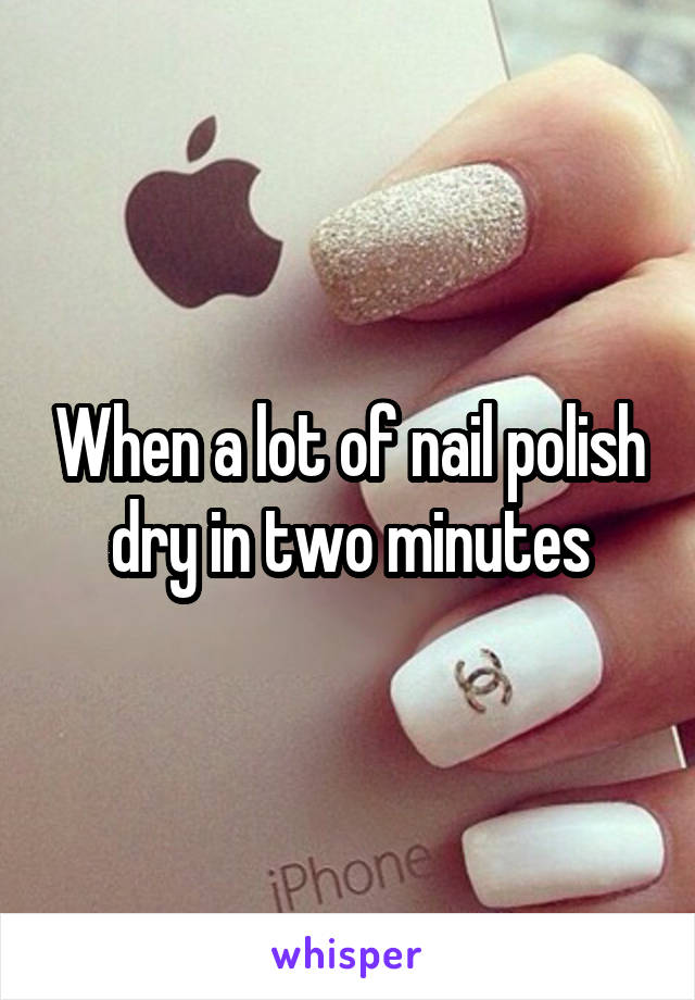 When a lot of nail polish dry in two minutes