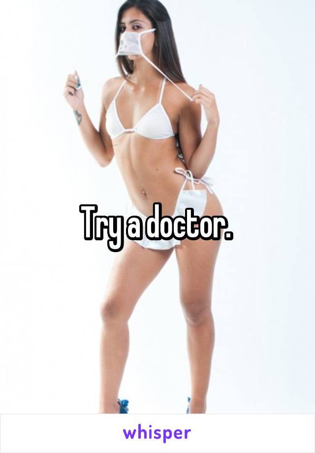 Try a doctor. 