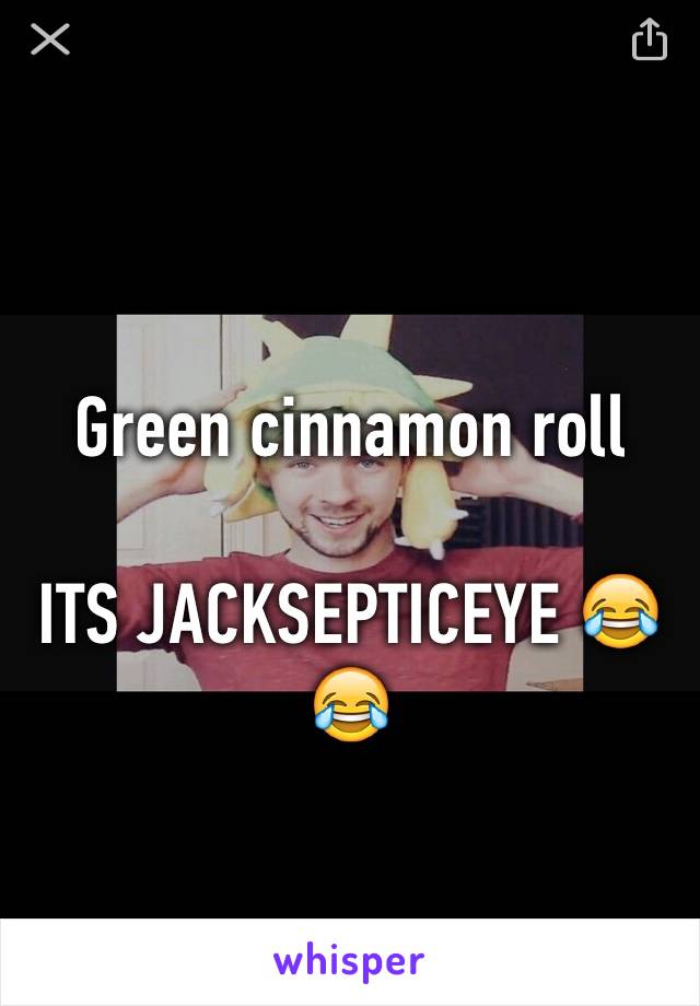 Green cinnamon roll

ITS JACKSEPTICEYE 😂😂