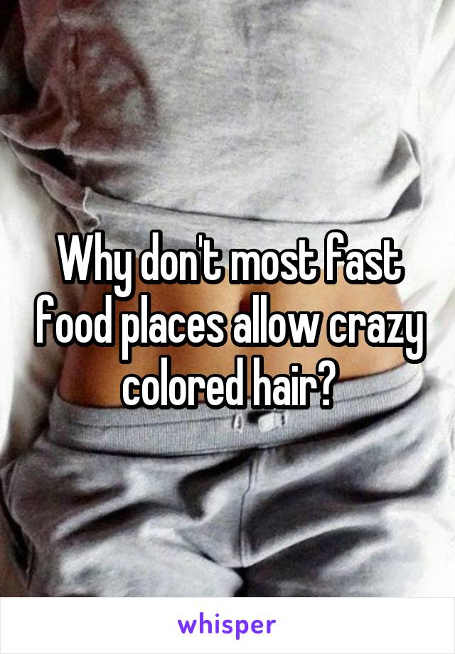 Why don't most fast food places allow crazy colored hair?