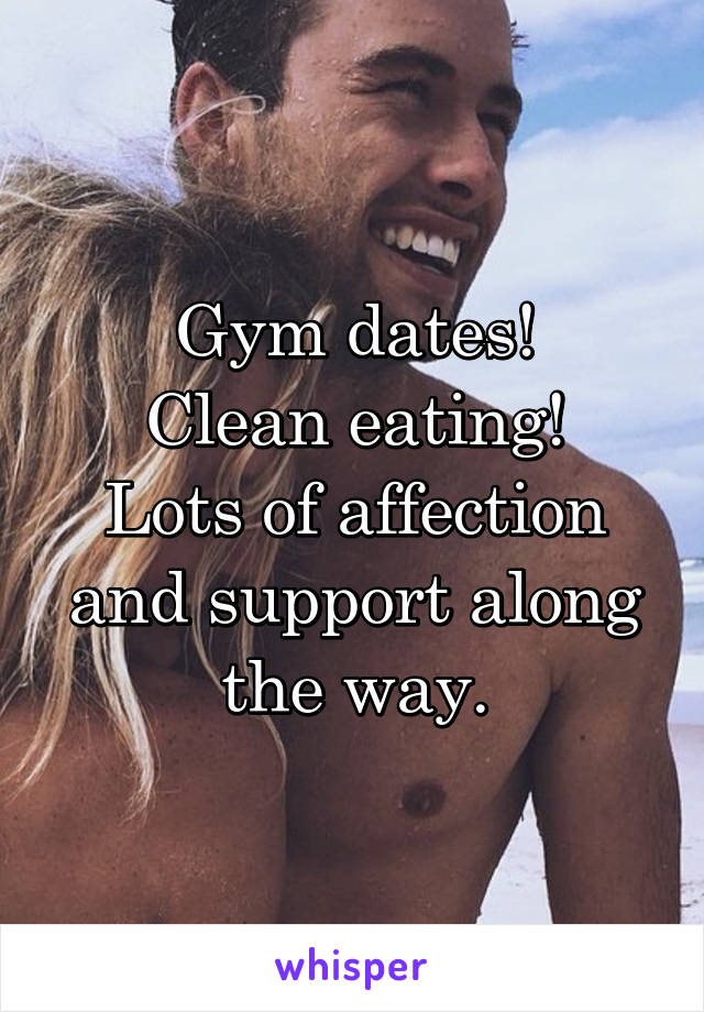 Gym dates!
Clean eating!
Lots of affection and support along the way.