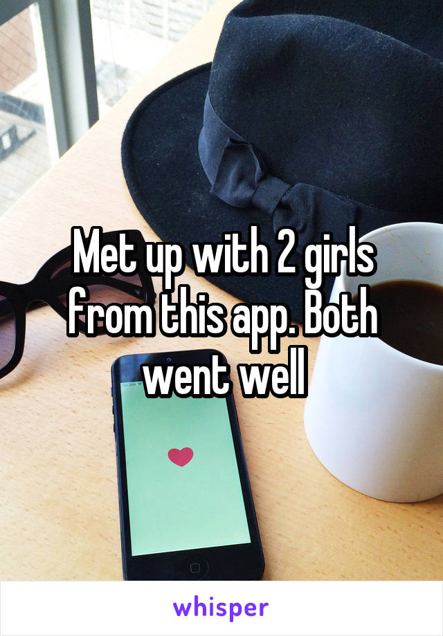 Met up with 2 girls from this app. Both went well