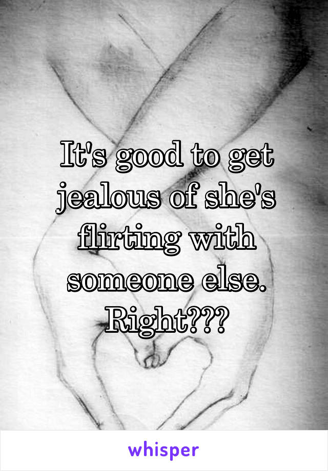 It's good to get jealous of she's flirting with someone else. Right???