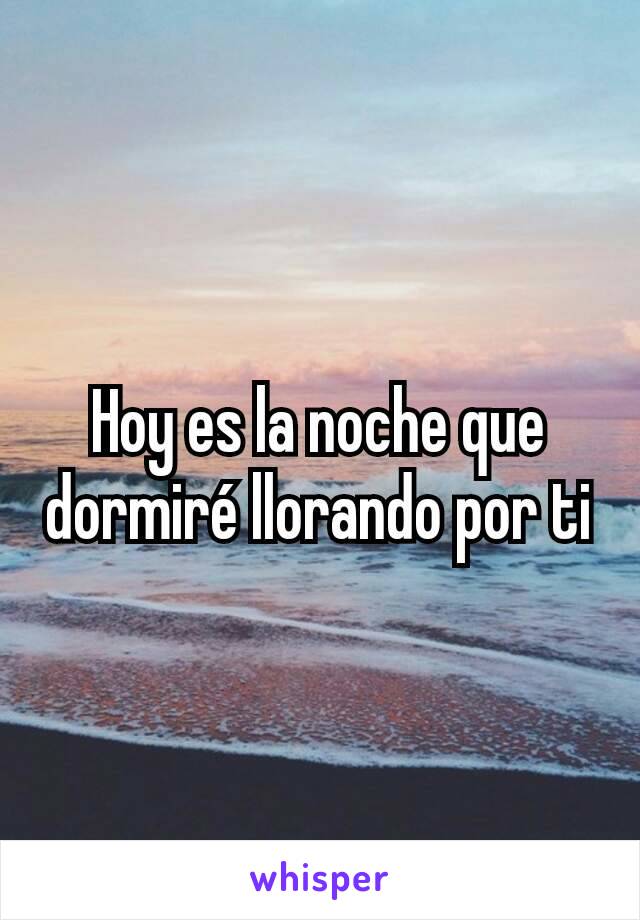 Hoy es la noche que dormiré llorando por ti