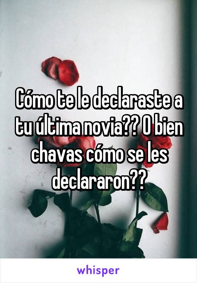 Cómo te le declaraste a tu última novia?? O bien chavas cómo se les declararon??