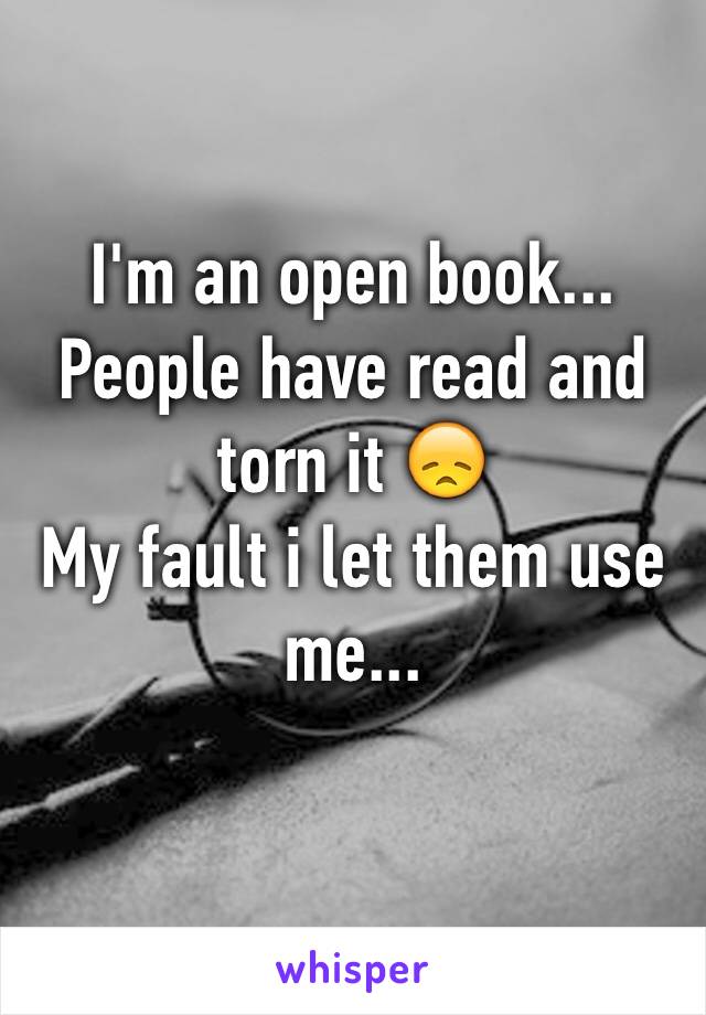 I'm an open book... People have read and torn it 😞
My fault i let them use me...