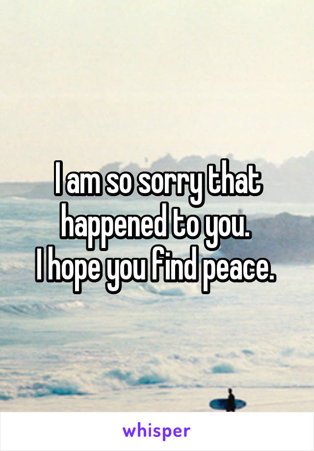 I am so sorry that happened to you. 
I hope you find peace. 