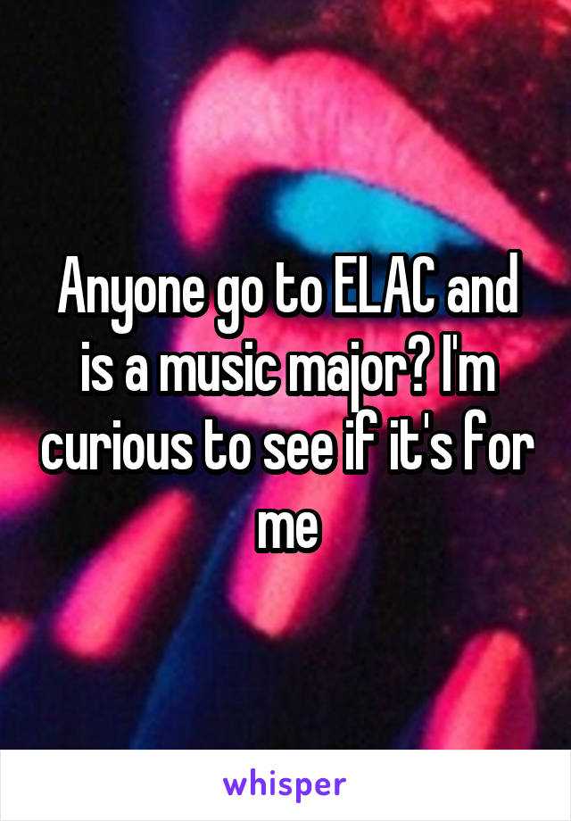 Anyone go to ELAC and is a music major? I'm curious to see if it's for me