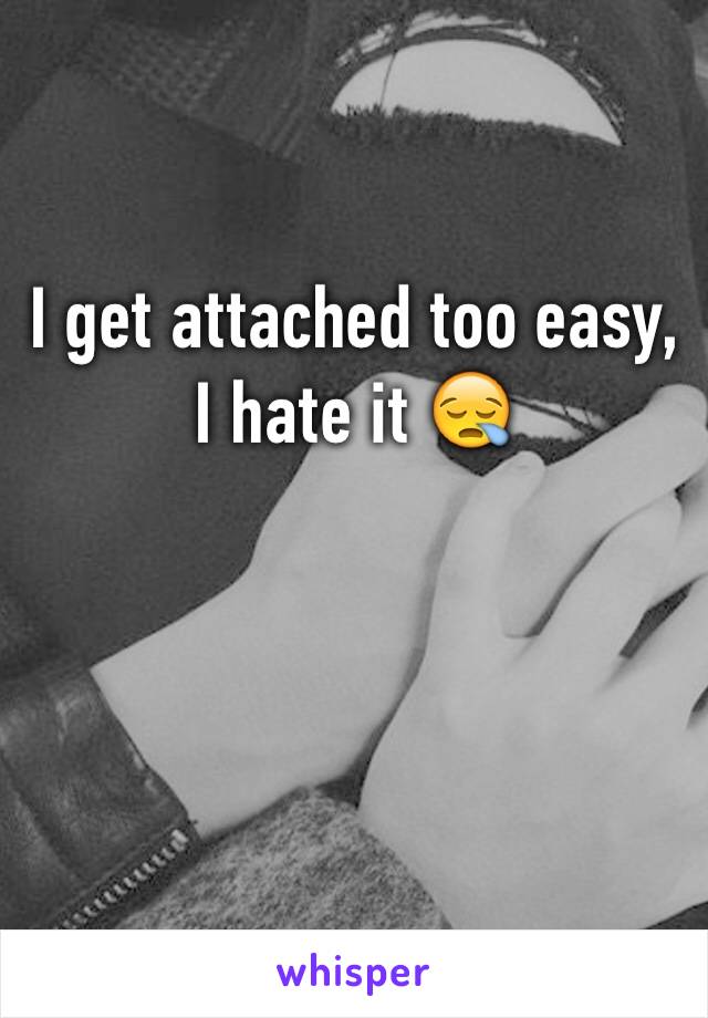 I get attached too easy, I hate it 😪