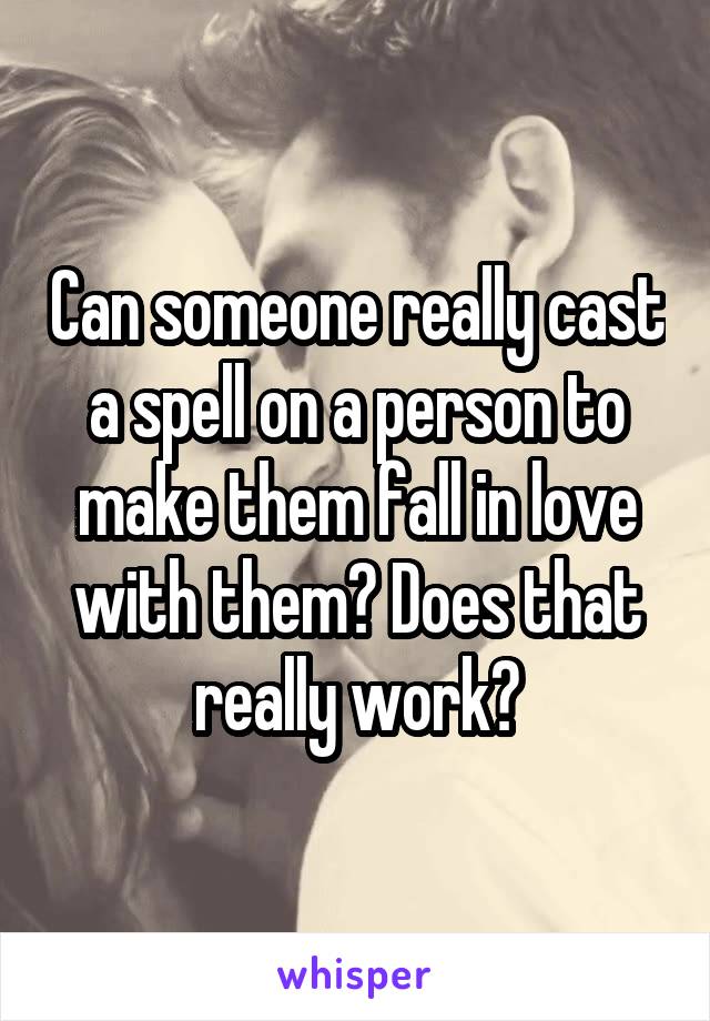 Can someone really cast a spell on a person to make them fall in love with them? Does that really work?