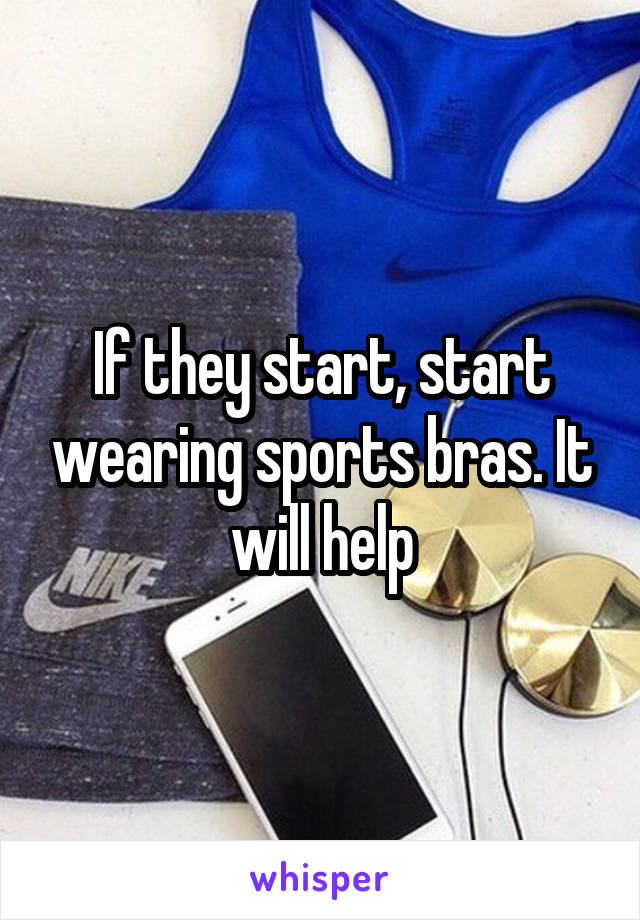 If they start, start wearing sports bras. It will help