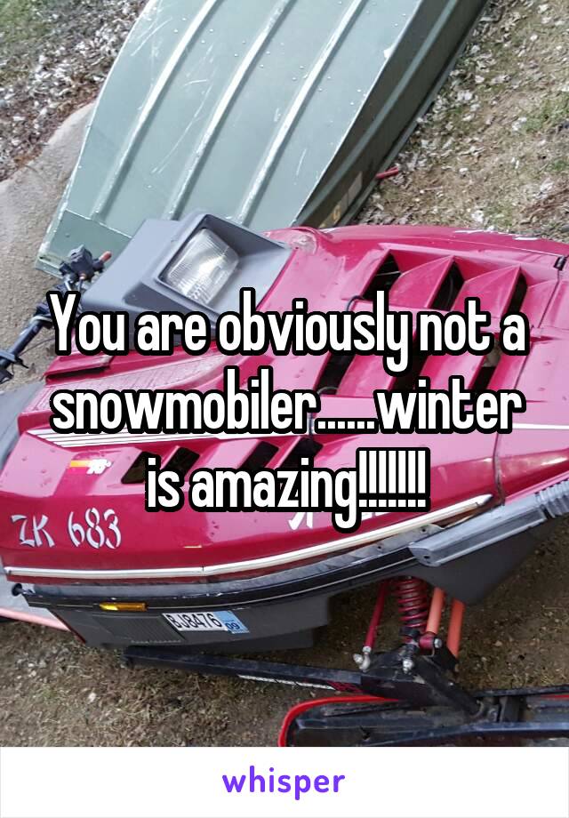 You are obviously not a snowmobiler......winter is amazing!!!!!!!