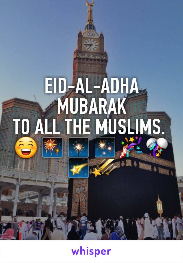 EID-AL-ADHA
MUBARAK
TO ALL THE MUSLIMS. 
😁🎆🎇✨🎉🎊🌠☄