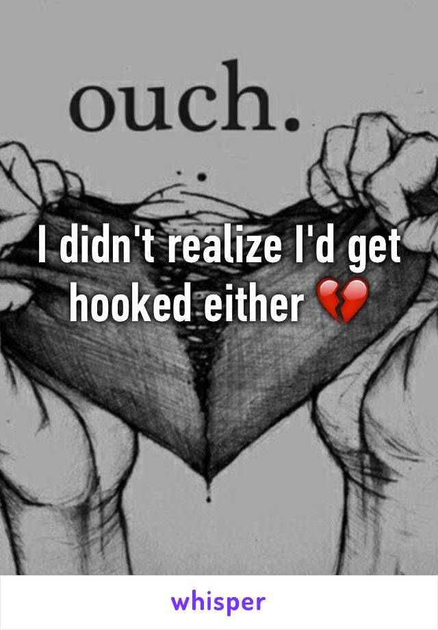 I didn't realize I'd get hooked either 💔