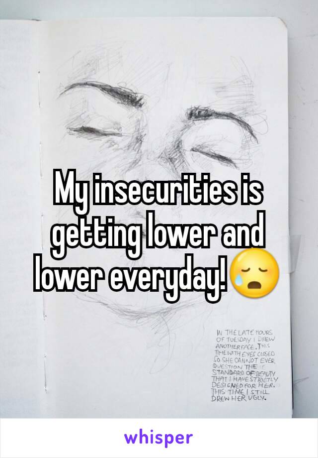 My insecurities is getting lower and lower everyday!😥