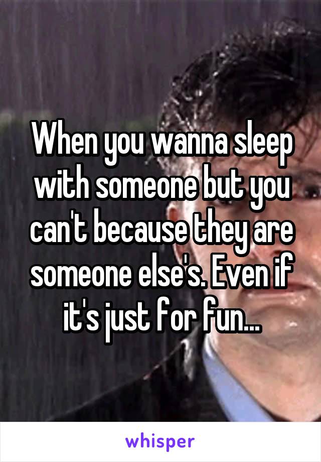 When you wanna sleep with someone but you can't because they are someone else's. Even if it's just for fun...