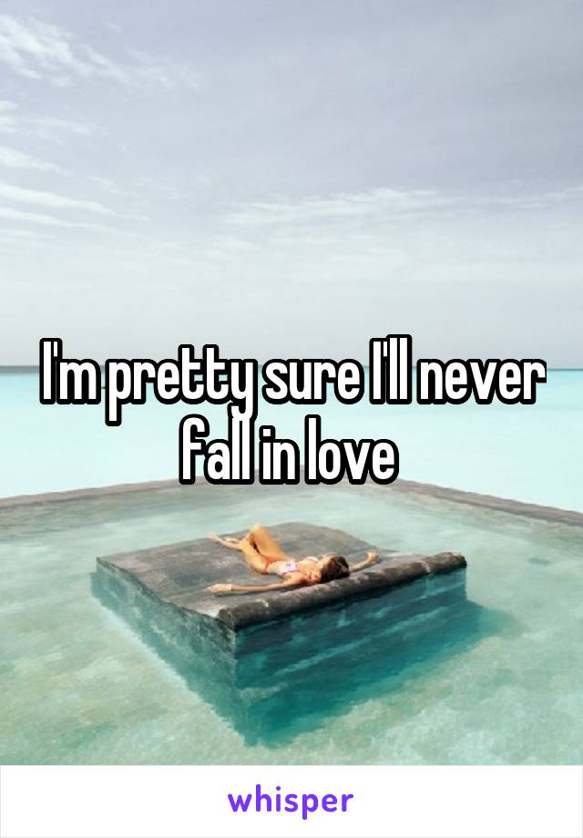 I'm pretty sure I'll never fall in love 