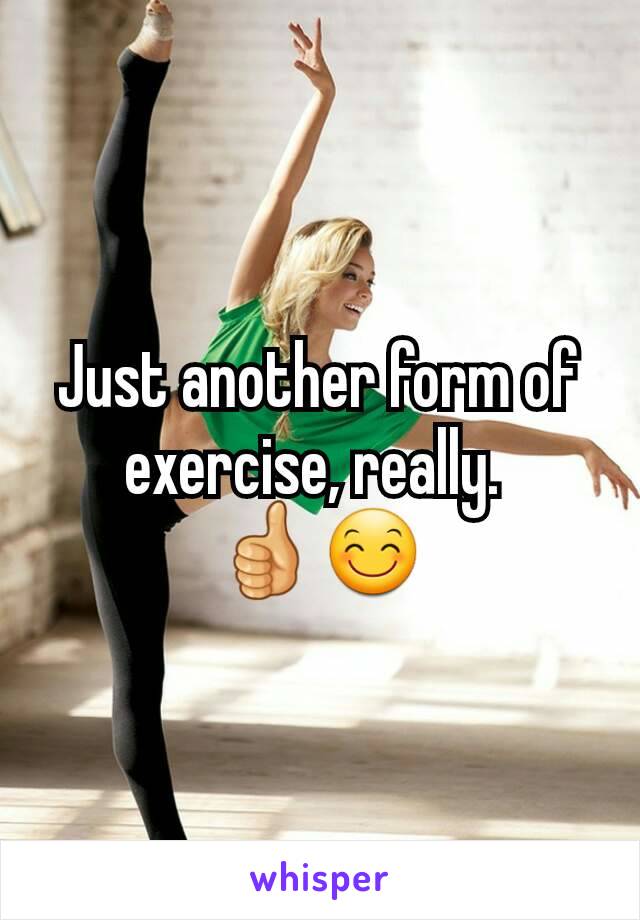 Just another form of exercise, really. 
👍😊