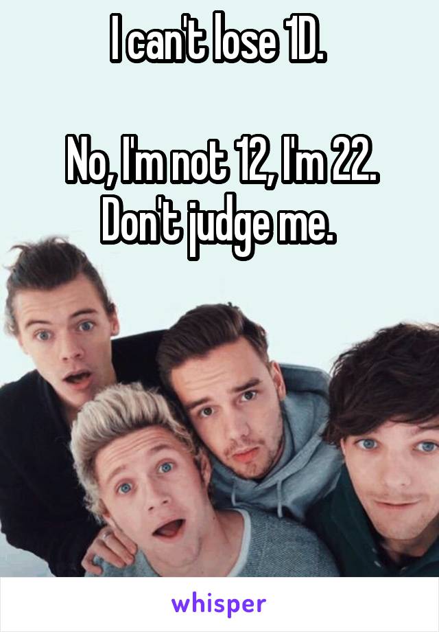 I can't lose 1D. 

No, I'm not 12, I'm 22. Don't judge me. 





