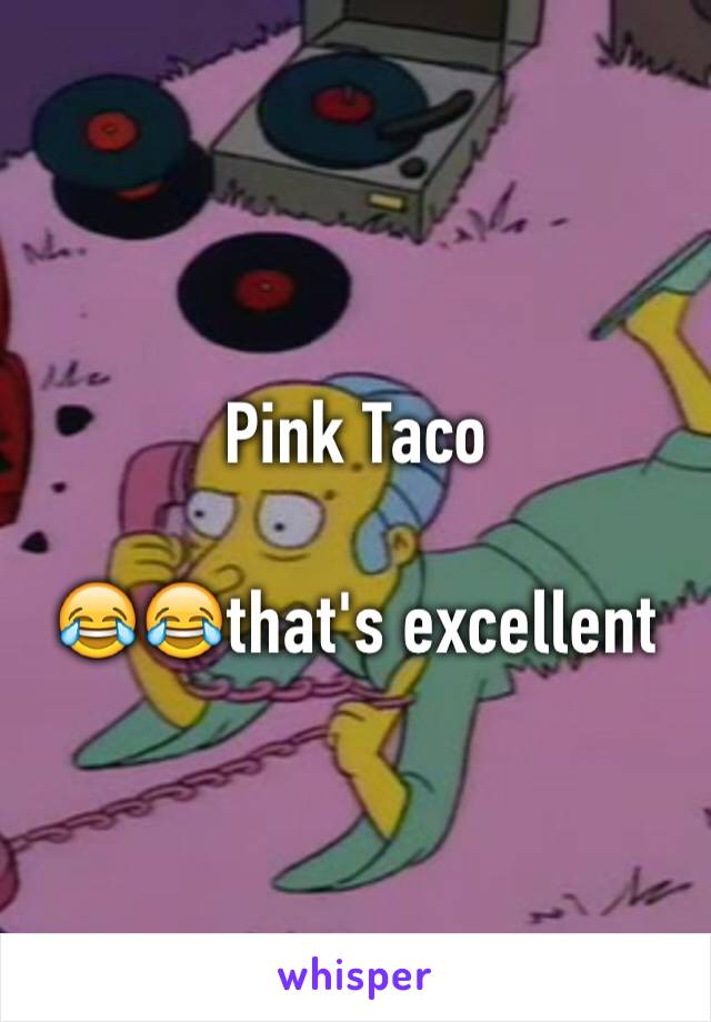 Pink Taco

😂😂that's excellent 