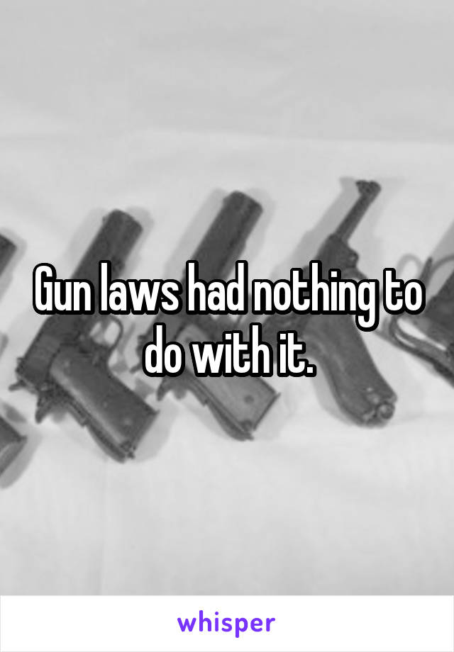 Gun laws had nothing to do with it.