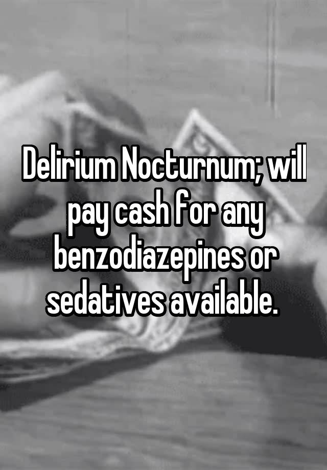 Delirium Nocturnum; will pay cash for any benzodiazepines or sedatives available. 