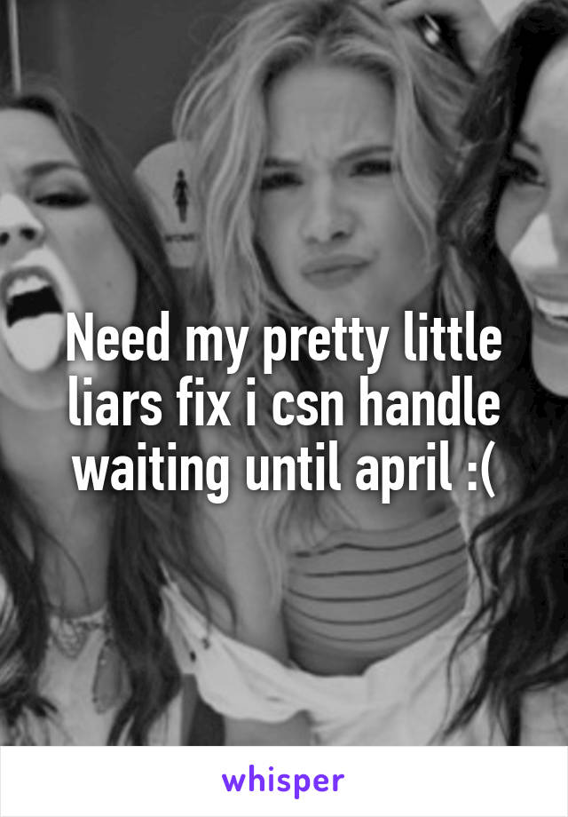 Need my pretty little liars fix i csn handle waiting until april :(