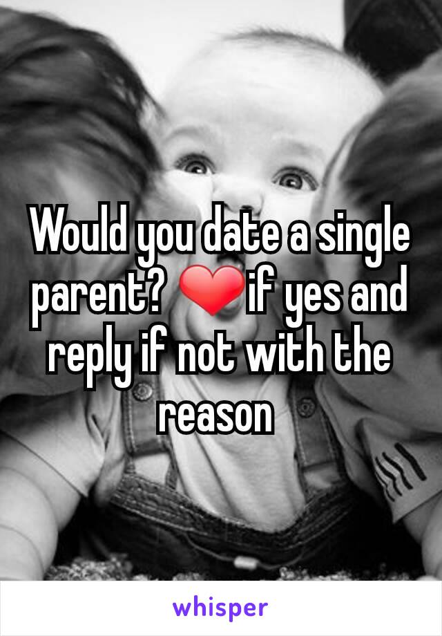 Would you date a single parent? ❤if yes and reply if not with the reason 