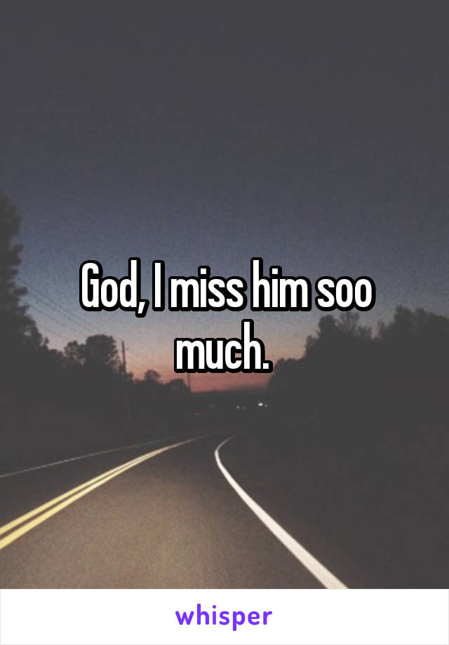 God, I miss him soo much. 