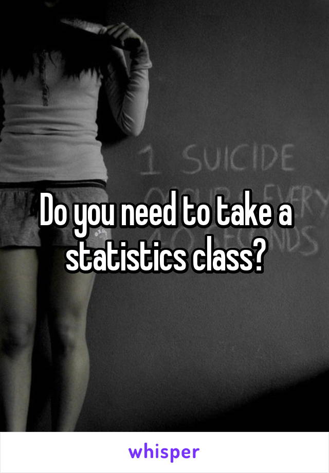 Do you need to take a statistics class?