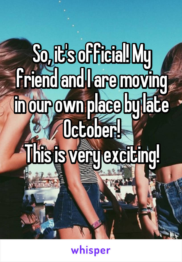 So, it's official! My friend and I are moving in our own place by late October!
This is very exciting!

