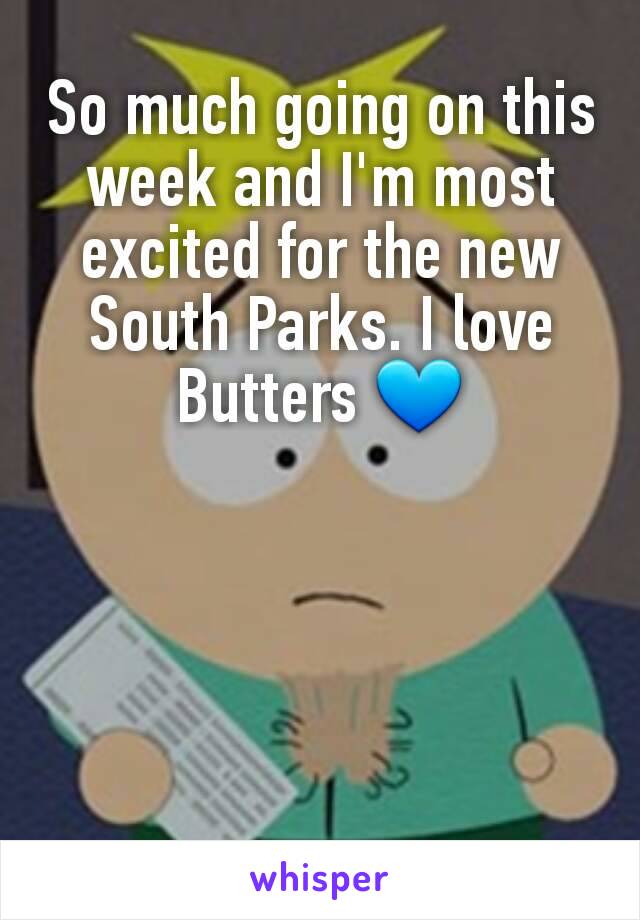 So much going on this week and I'm most excited for the new South Parks. I love Butters 💙