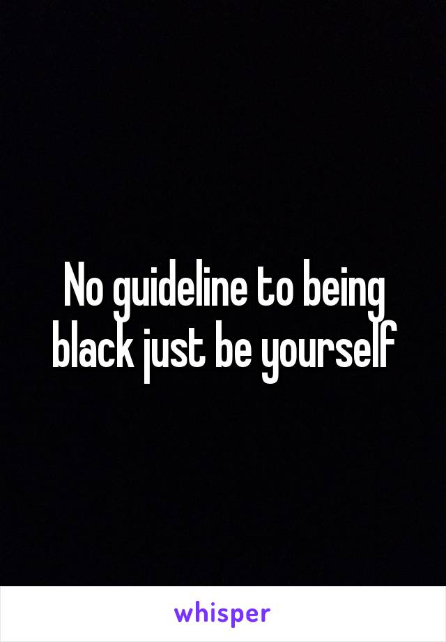 No guideline to being black just be yourself