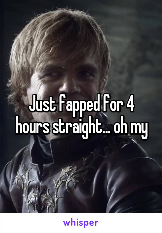 Just fapped for 4 hours straight... oh my