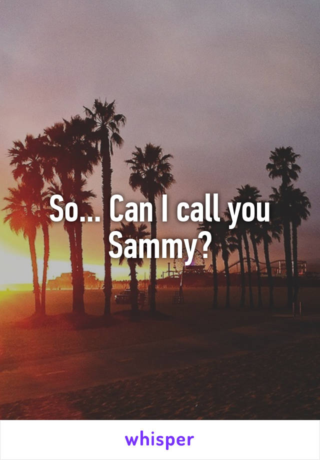 So... Can I call you Sammy?