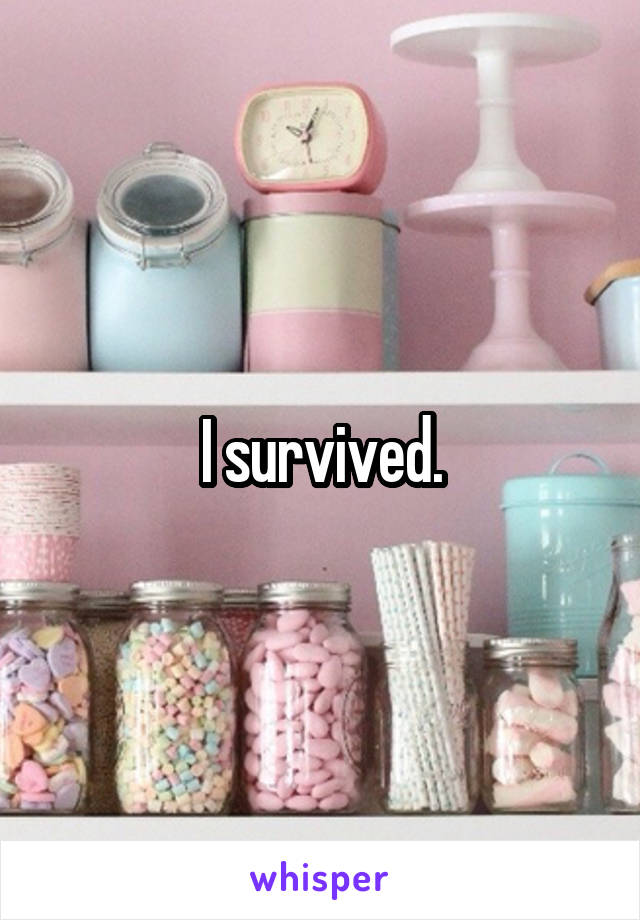 I survived.