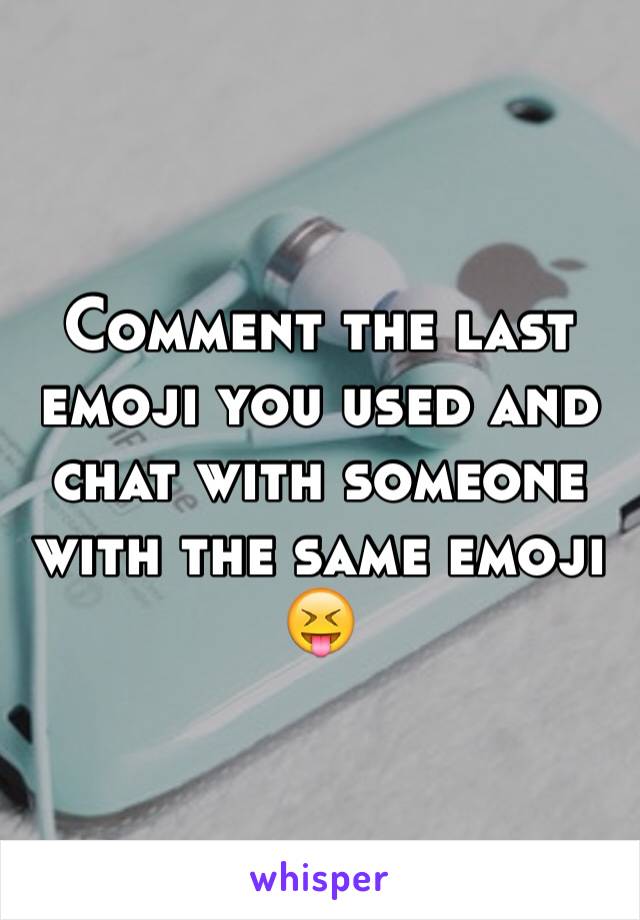 Comment the last emoji you used and chat with someone with the same emoji 
😝