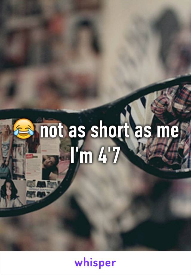😂 not as short as me I'm 4'7 