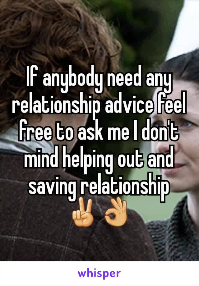 If anybody need any relationship advice feel free to ask me I don't mind helping out and saving relationship ✌👌