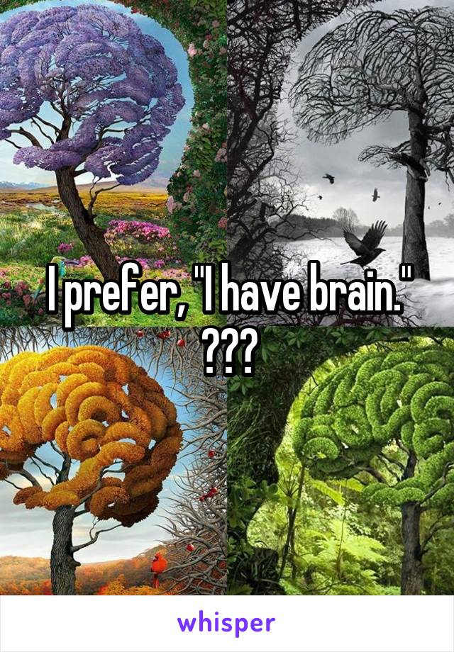 I prefer, "I have brain."
😂😂😂