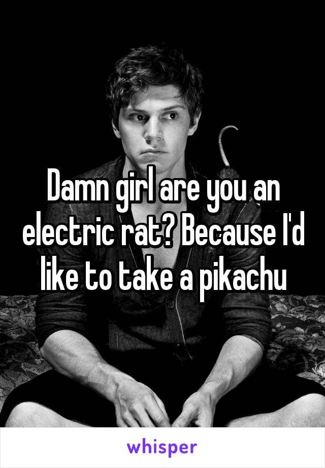 Damn girl are you an electric rat? Because I'd like to take a pikachu